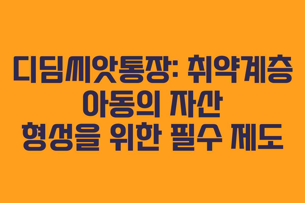 디딤씨앗통장: 취약계층 아동의 자산 형성을 위한 필수 제도