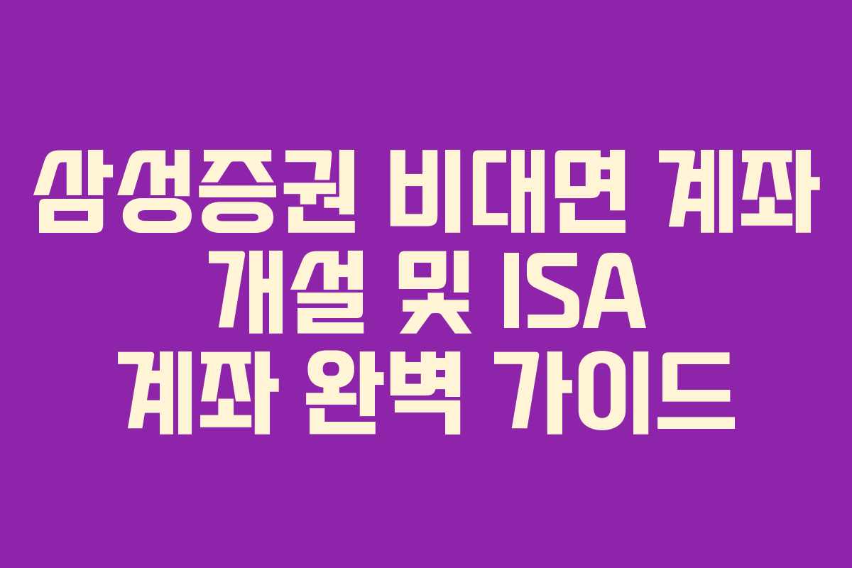 삼성증권 비대면 계좌 개설 및 ISA 계좌 완벽 가이드
