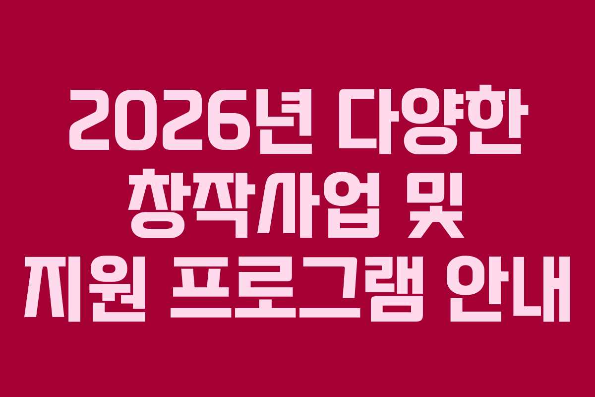 2026년 다양한 창작사업 및 지원 프로그램 안내