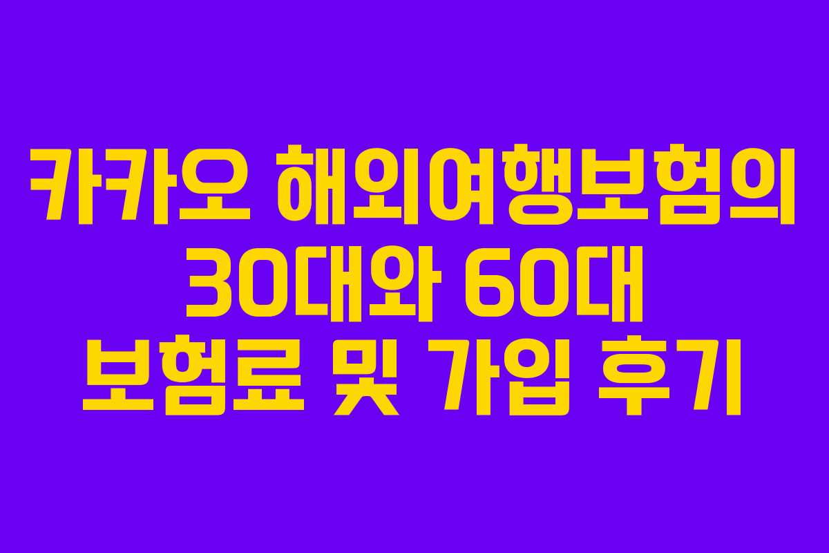 카카오 해외여행보험의 30대와 60대 보험료 및 가입 후기