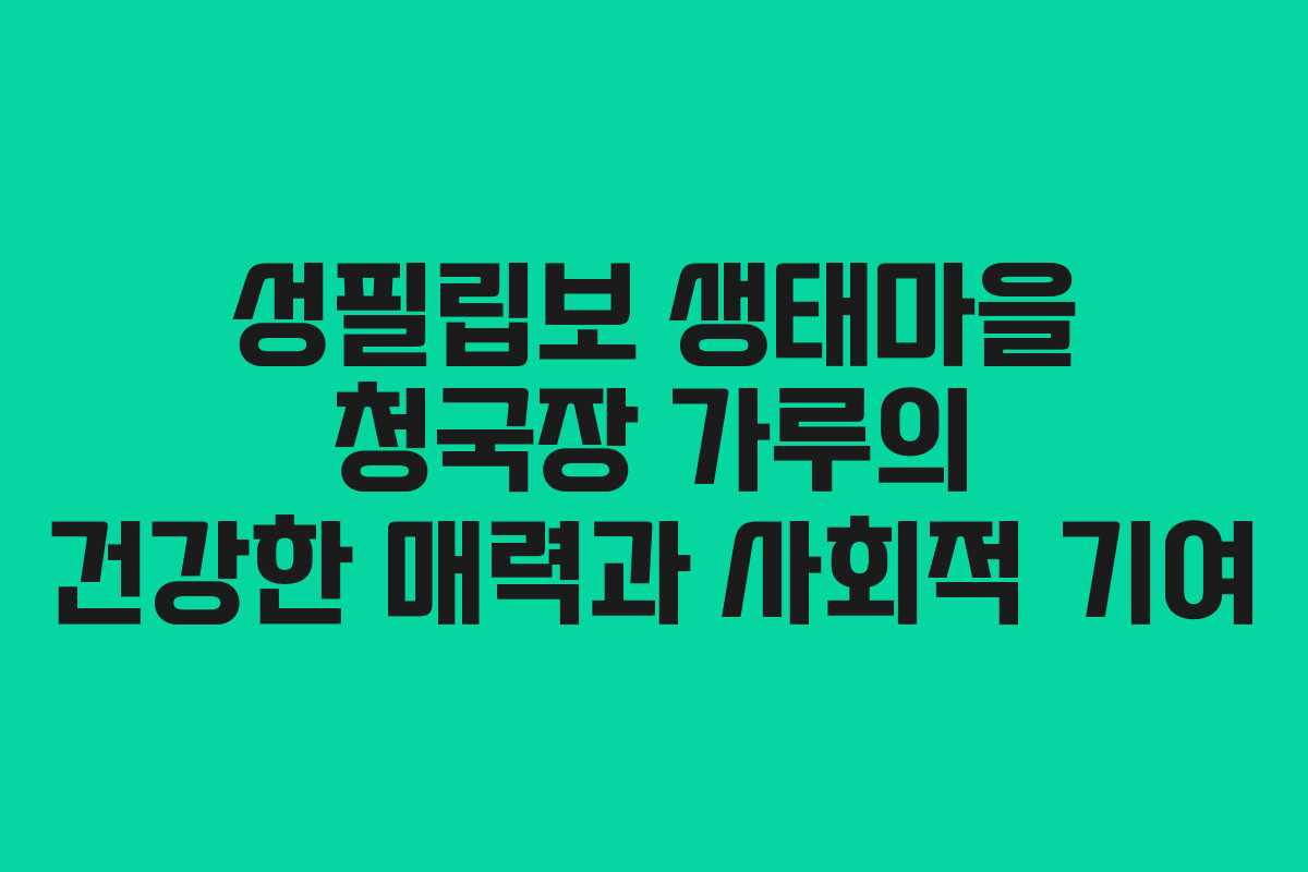 성필립보 생태마을 청국장 가루의 건강한 매력과 사회적 기여