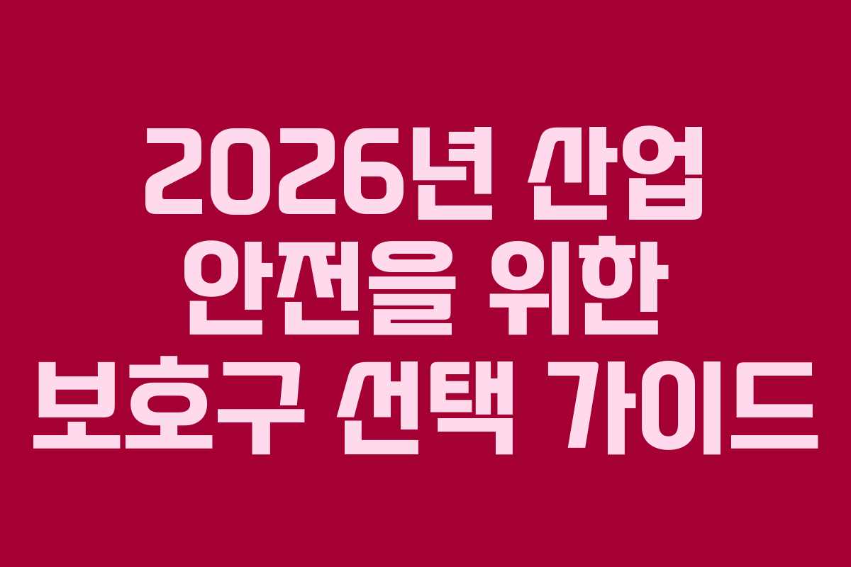 2026년 산업 안전을 위한 보호구 선택 가이드