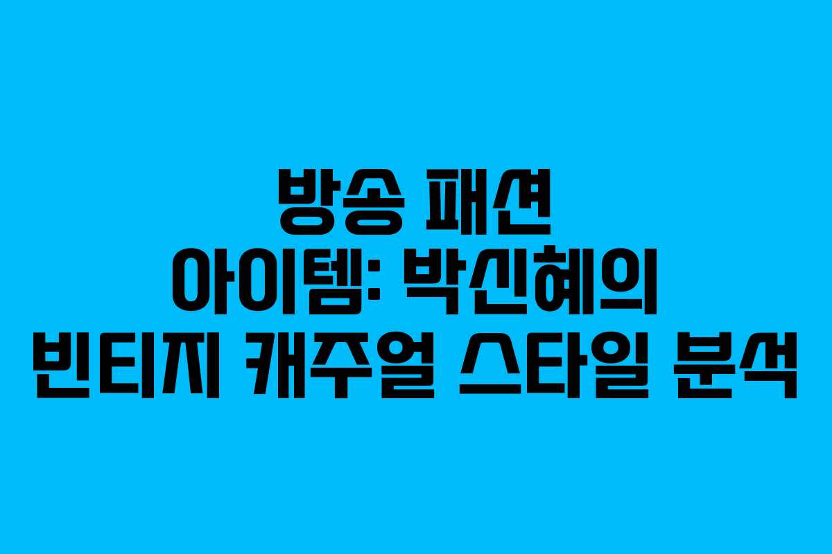 방송 패션 아이템: 박신혜의 빈티지 캐주얼 스타일 분석