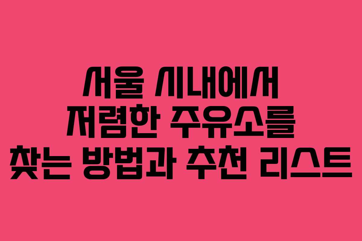 서울 시내에서 저렴한 주유소를 찾는 방법과 추천 리스트