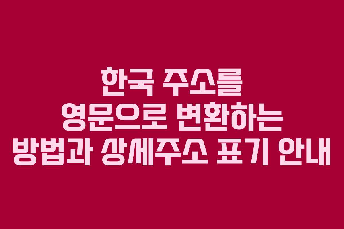 한국 주소를 영문으로 변환하는 방법과 상세주소 표기 안내
