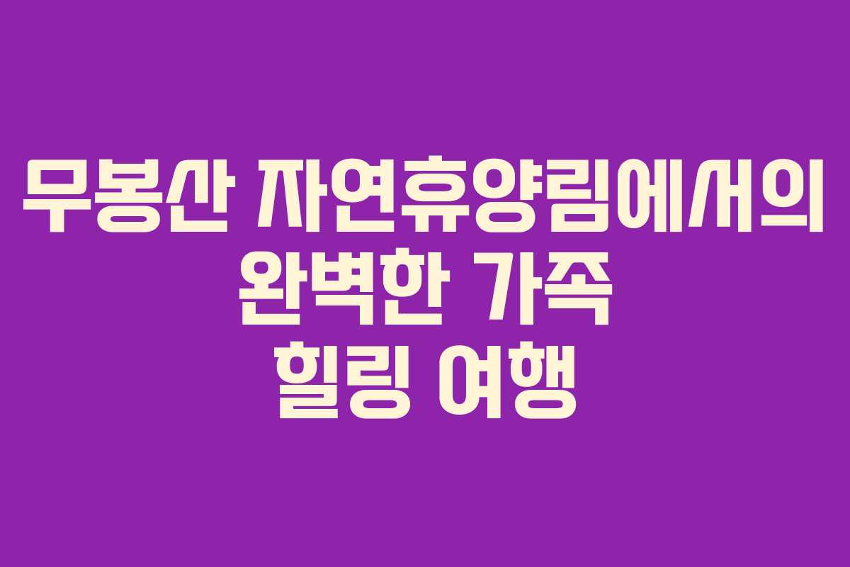 무봉산 자연휴양림에서의 완벽한 가족 힐링 여행