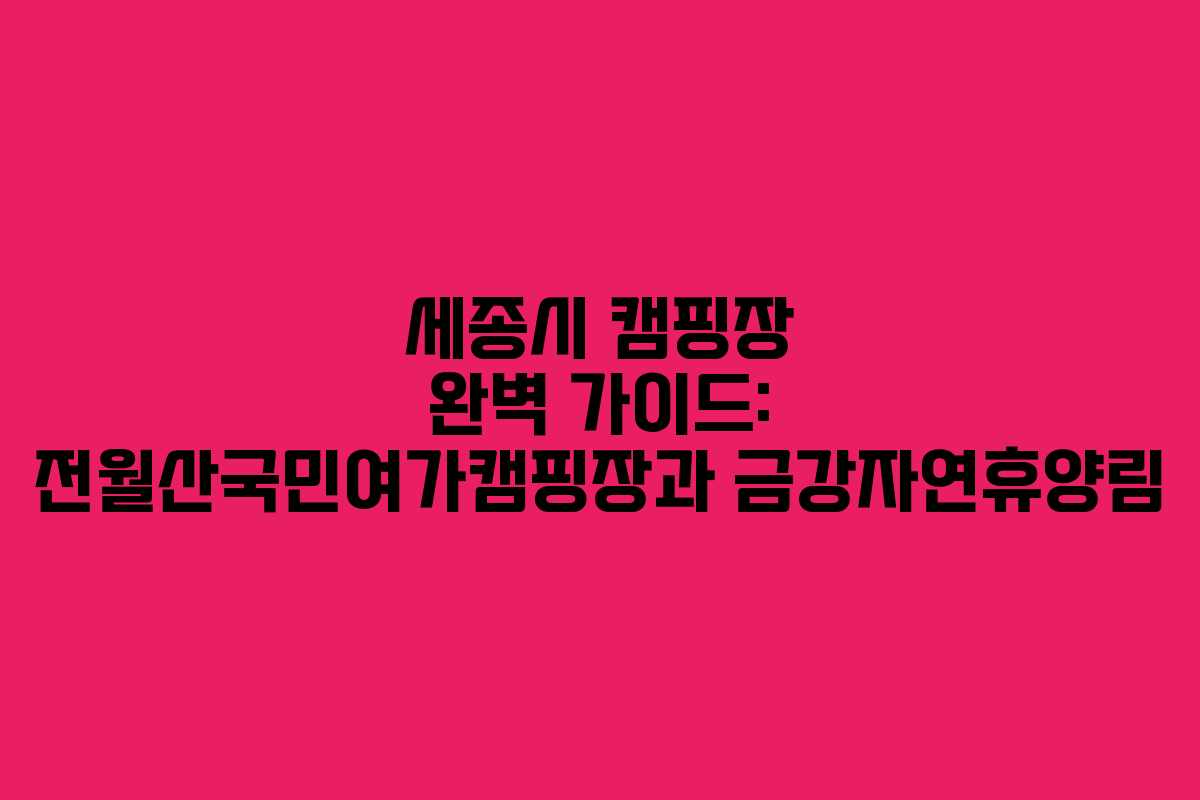 세종시 캠핑장 완벽 가이드: 전월산국민여가캠핑장과 금강자연휴양림