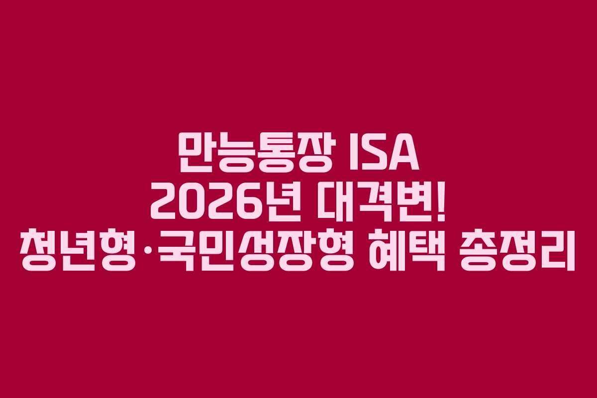 만능통장 ISA 2026년 대격변! 청년형·국민성장형 혜택 총정리