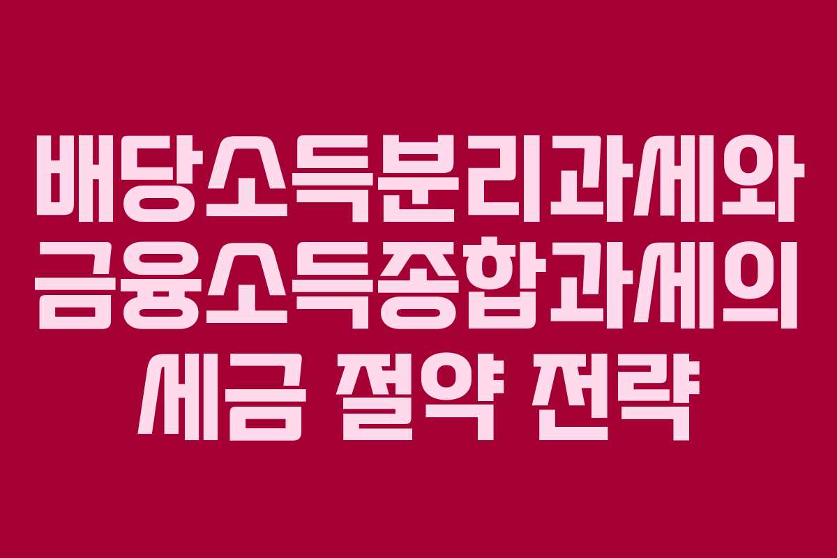 배당소득분리과세와 금융소득종합과세의 세금 절약 전략