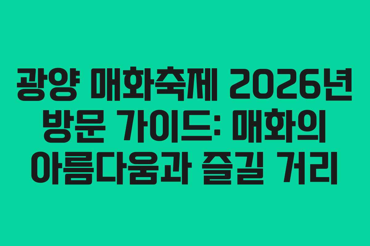 광양 매화축제 2026년 방문 가이드: 매화의 아름다움과 즐길 거리
