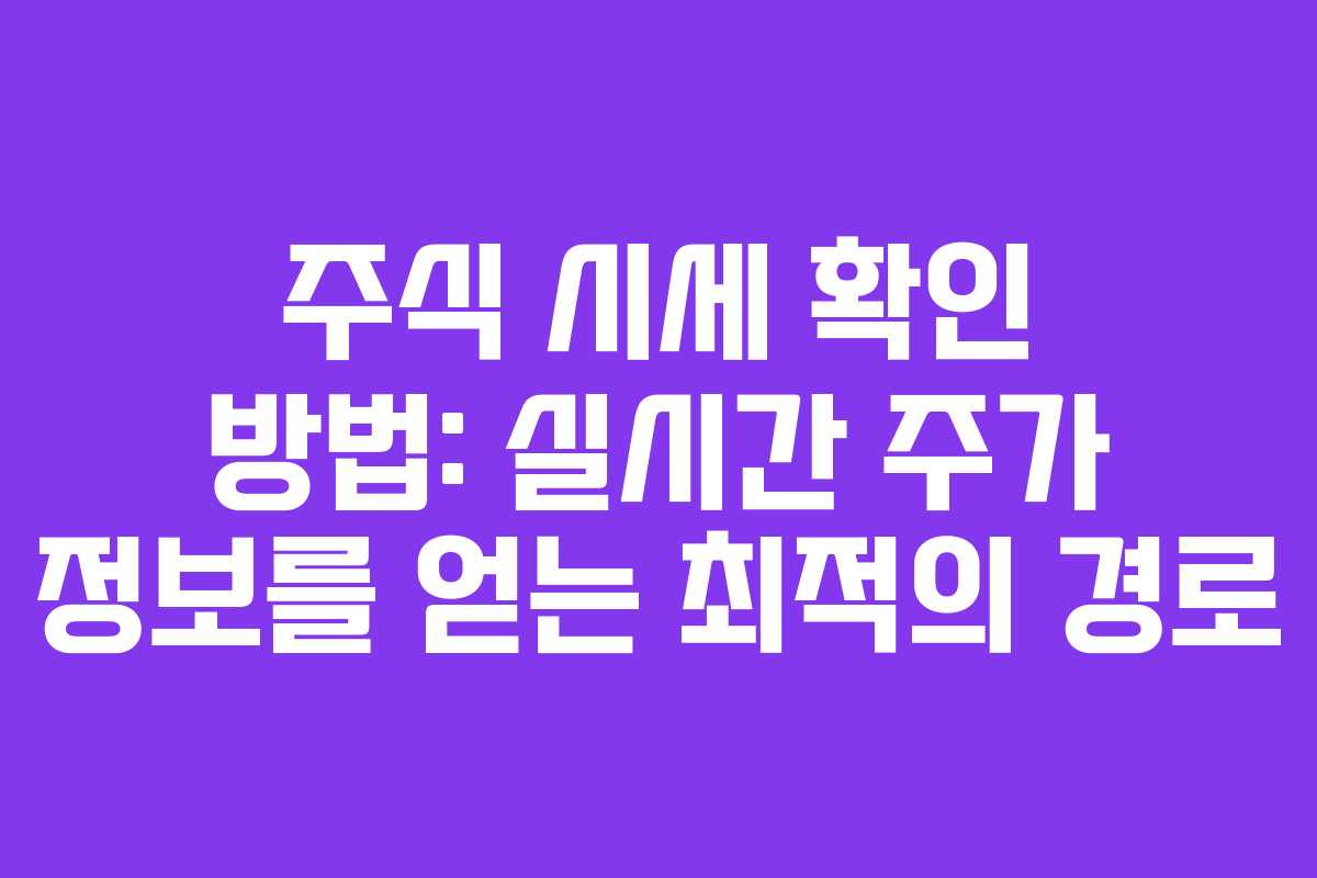 주식 시세 확인 방법: 실시간 주가 정보를 얻는 최적의 경로