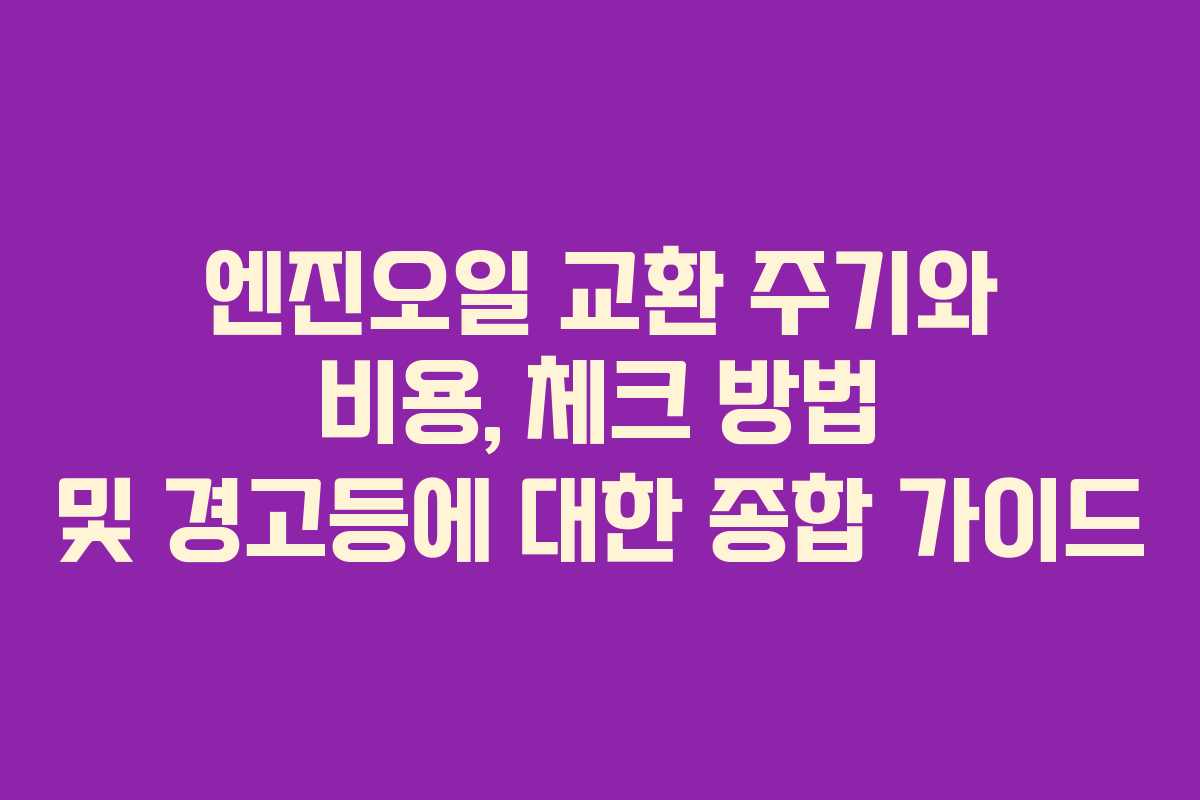 엔진오일 교환 주기와 비용, 체크 방법 및 경고등에 대한 종합 가이드