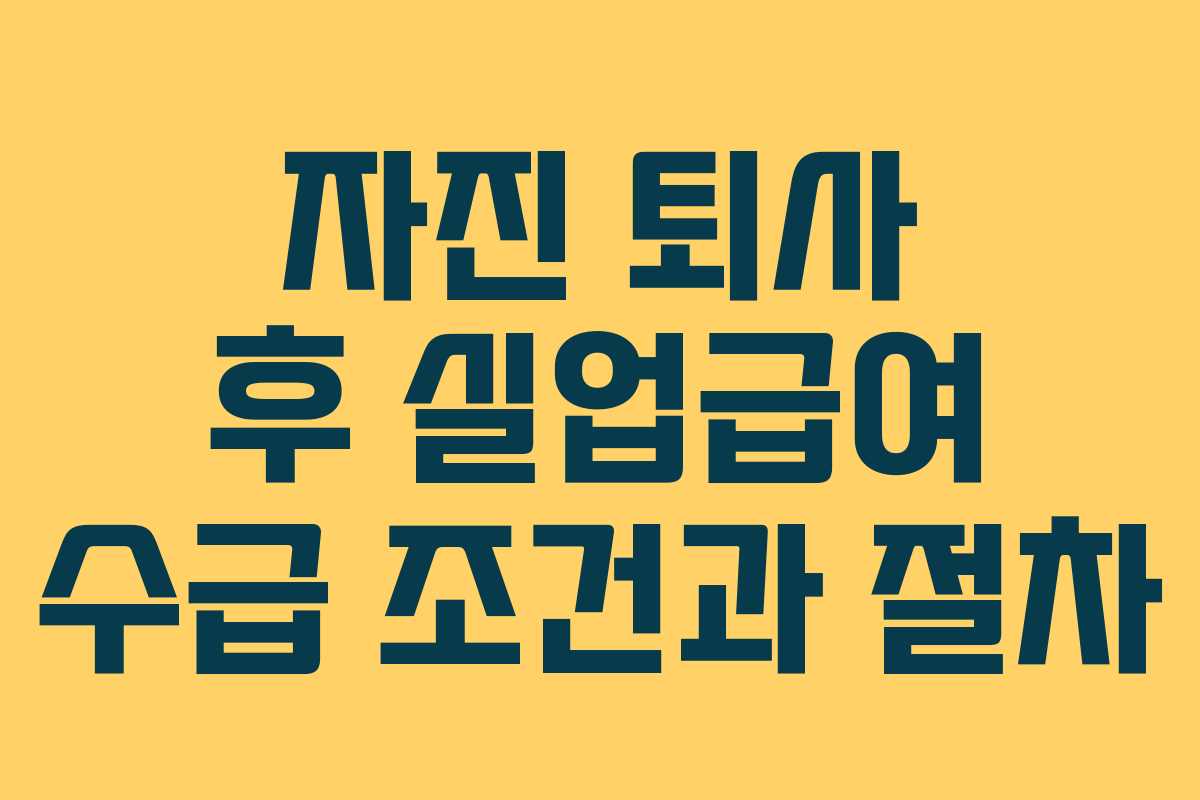 자진 퇴사 후 실업급여 수급 조건과 절차