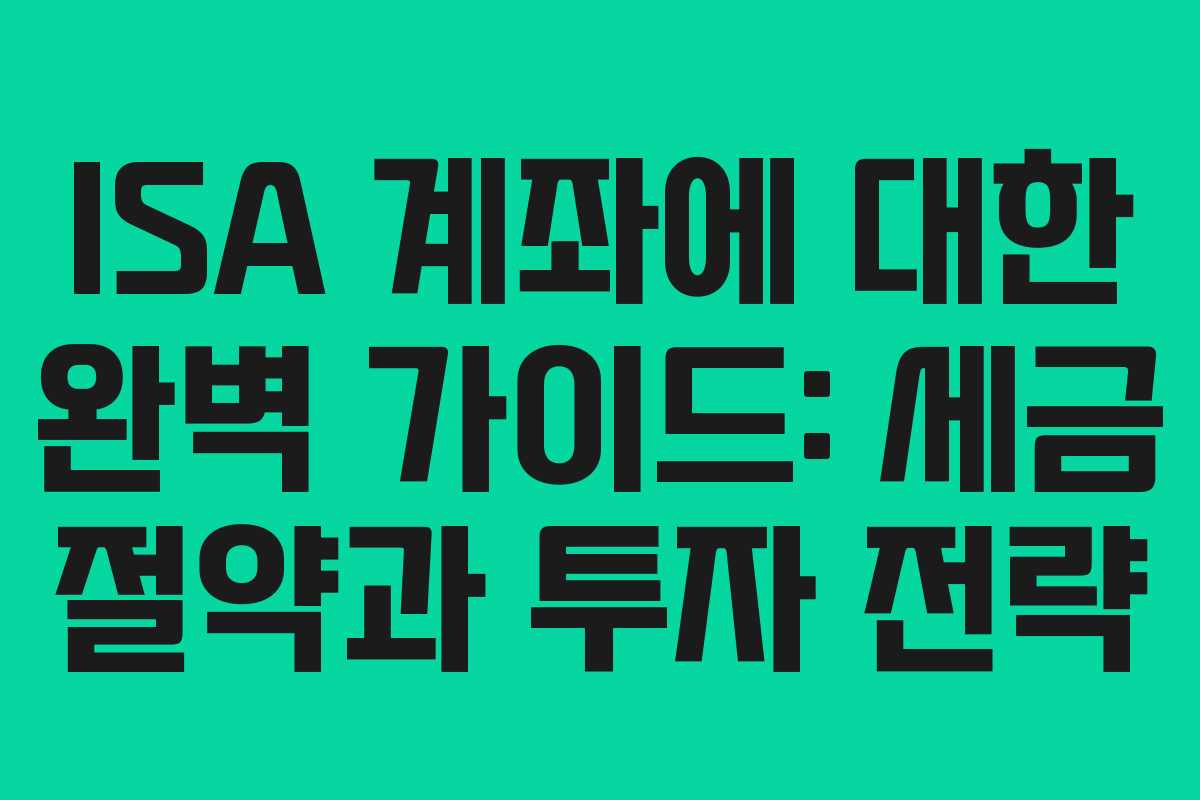ISA 계좌에 대한 완벽 가이드: 세금 절약과 투자 전략