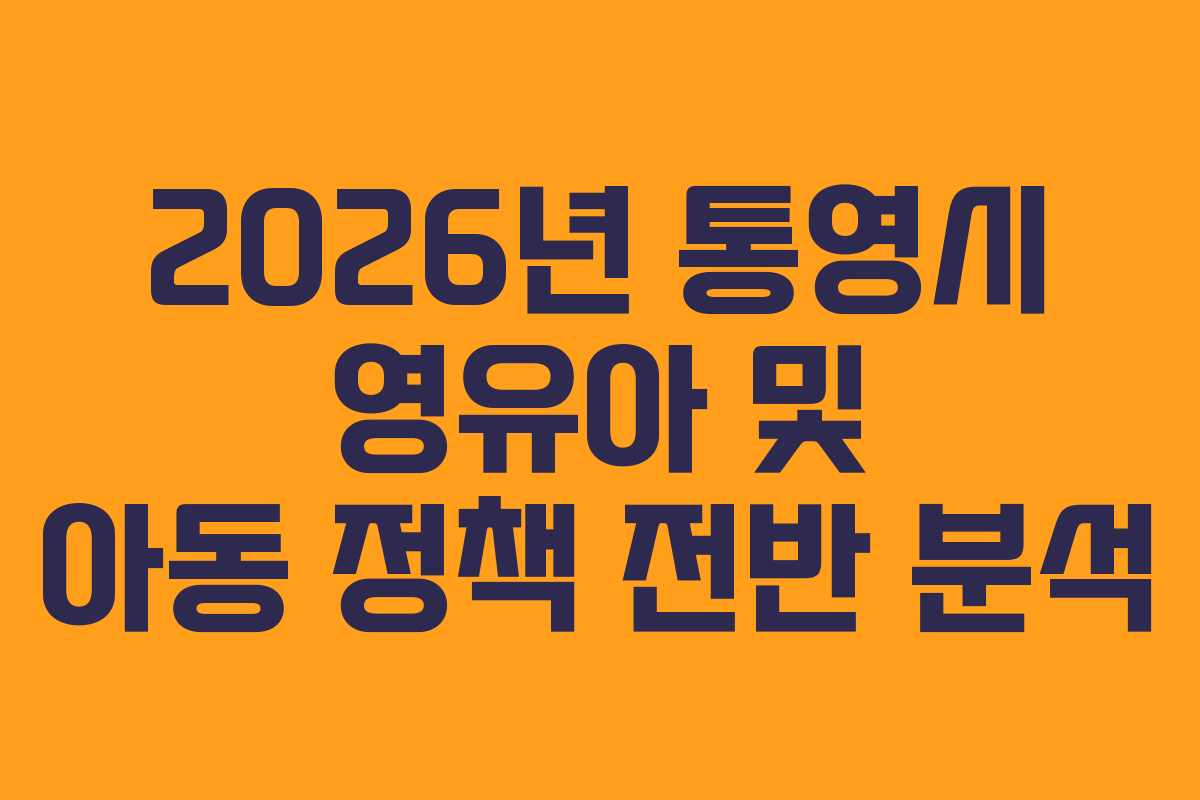2026년 통영시 영유아 및 아동 정책 전반 분석