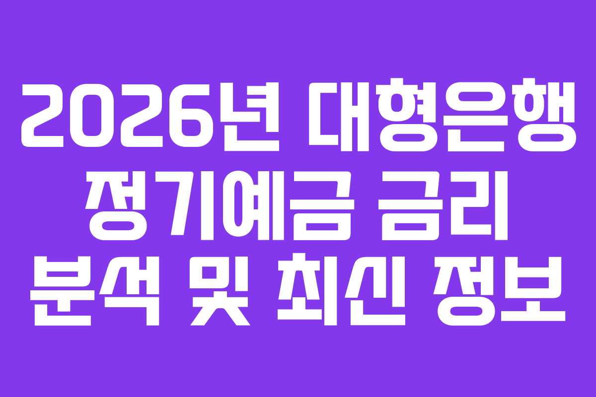 2026년 대형은행 정기예금 금리 분석 및 최신 정보