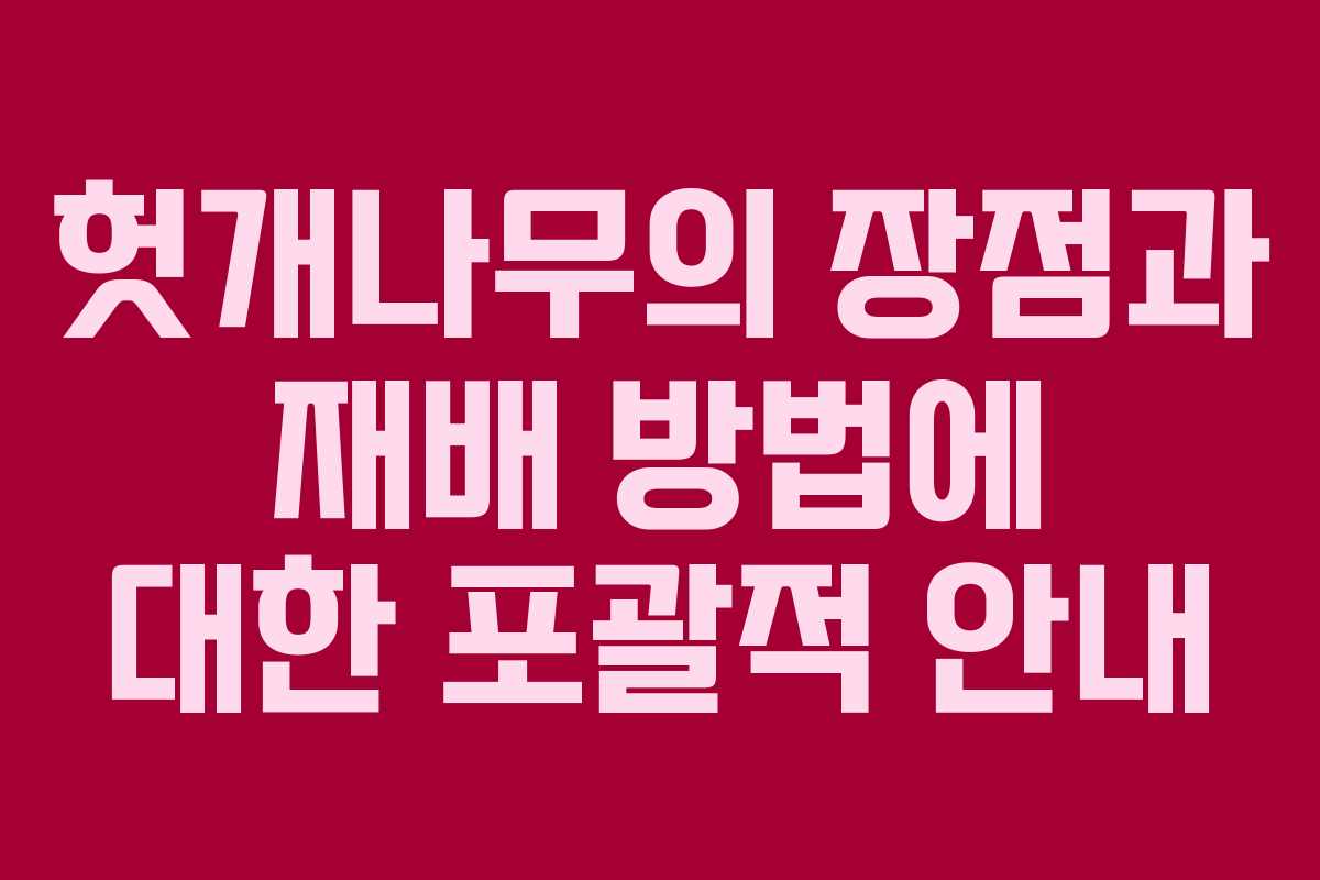 헛개나무의 장점과 재배 방법에 대한 포괄적 안내