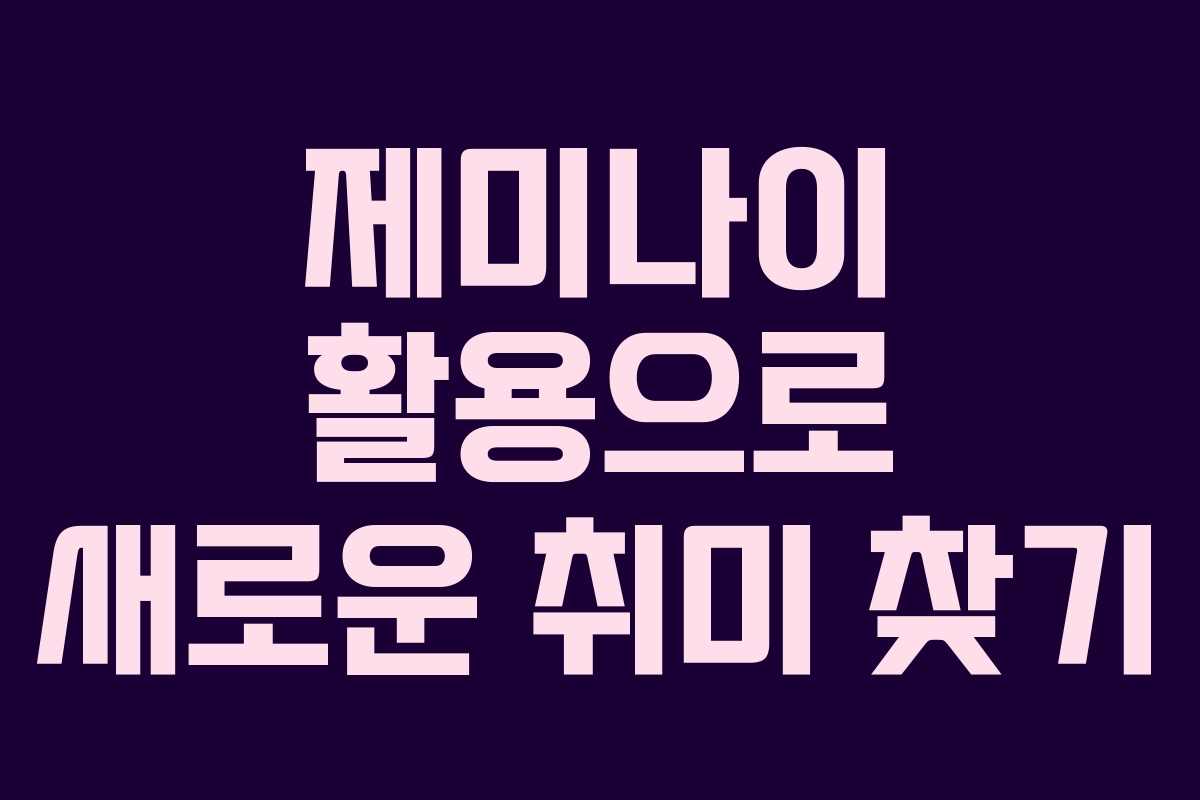 제미나이 활용으로 새로운 취미 찾기