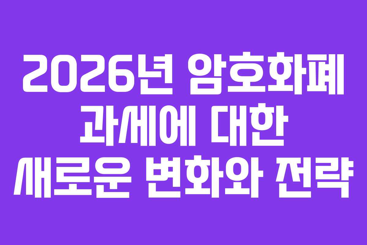 2026년 암호화폐 과세에 대한 새로운 변화와 전략