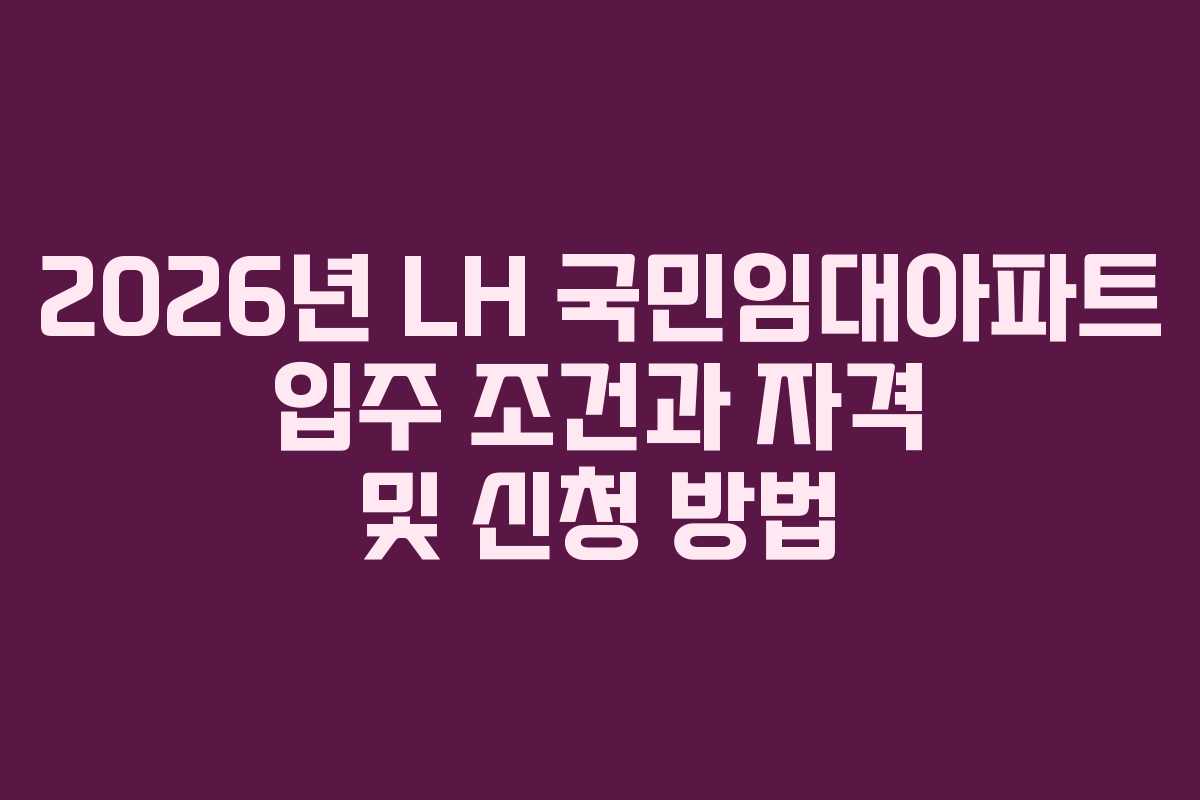 2026년 LH 국민임대아파트 입주 조건과 자격 및 신청 방법