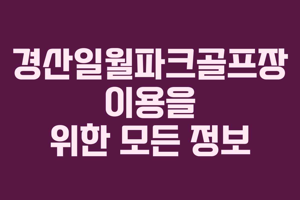 경산일월파크골프장 이용을 위한 모든 정보