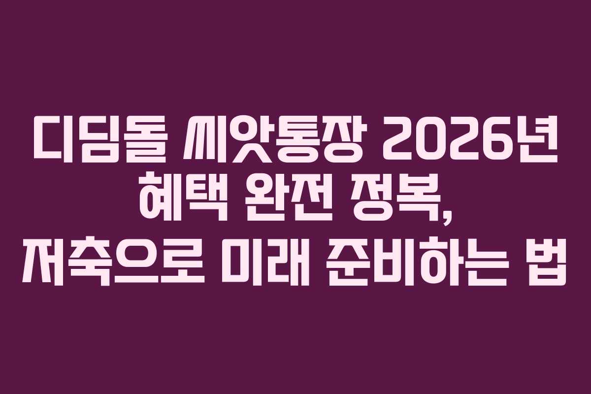 디딤돌 씨앗통장 2026년 혜택 완전 정복, 저축으로 미래 준비하는 법