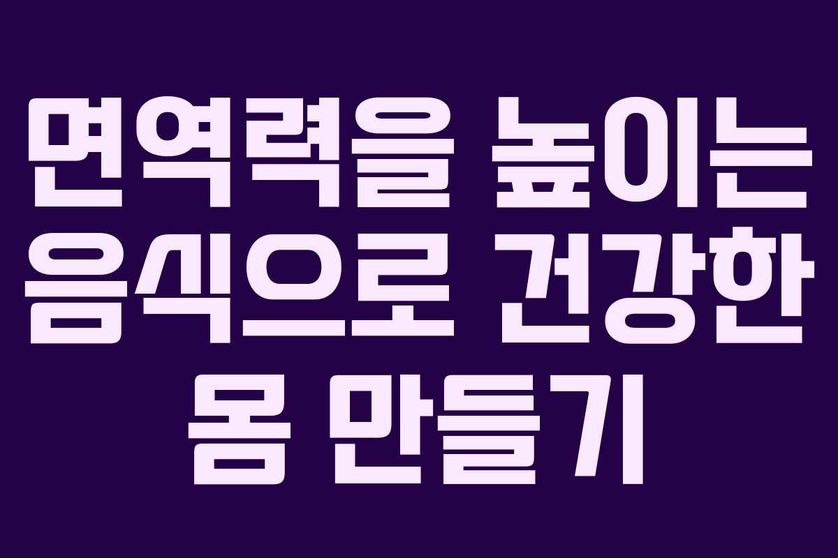 면역력을 높이는 음식으로 건강한 몸 만들기