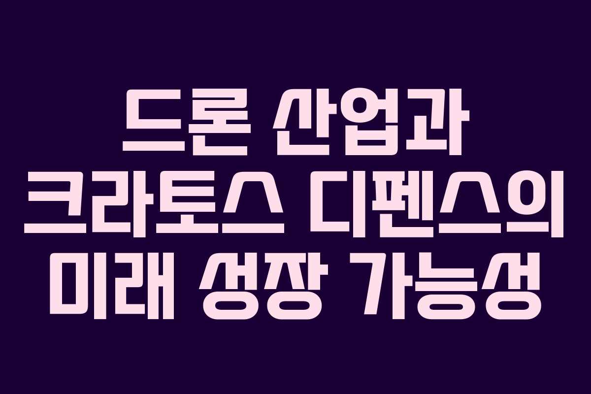 드론 산업과 크라토스 디펜스의 미래 성장 가능성
