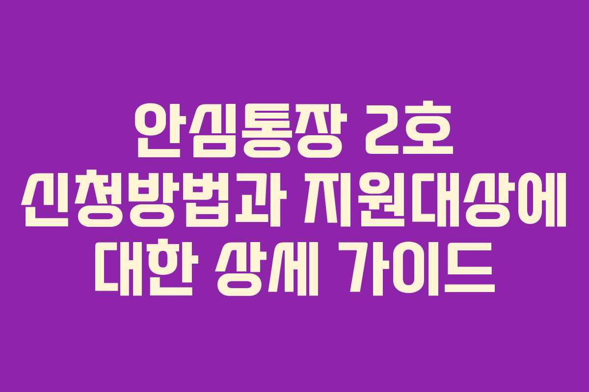 안심통장 2호 신청방법과 지원대상에 대한 상세 가이드