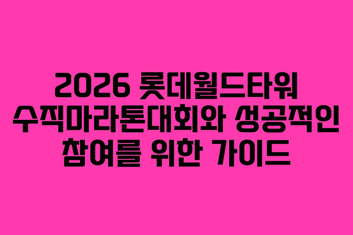 2026 롯데월드타워 수직마라톤대회와 성공적인 참여를 위한 가이드