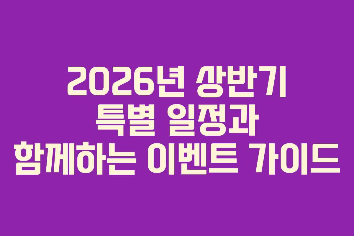 2026년 상반기 특별 일정과 함께하는 이벤트 가이드
