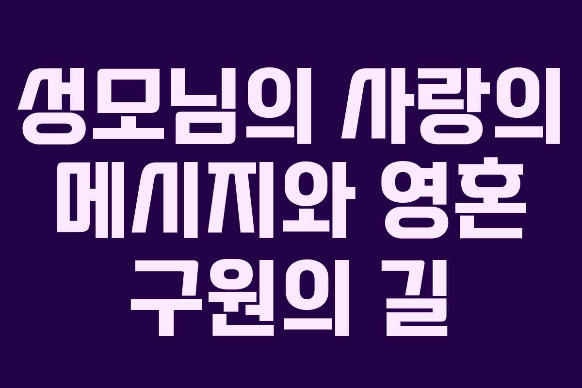 성모님의 사랑의 메시지와 영혼 구원의 길