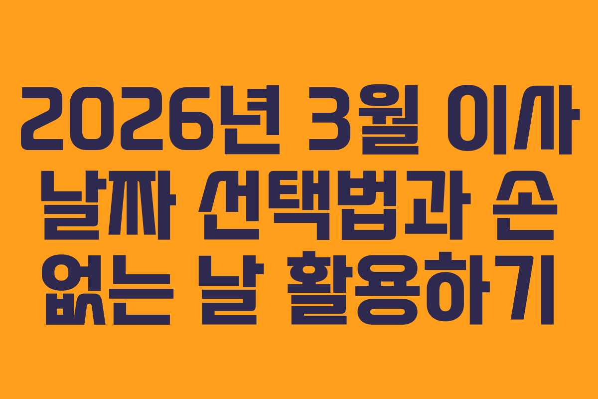 2026년 3월 이사 날짜 선택법과 손 없는 날 활용하기