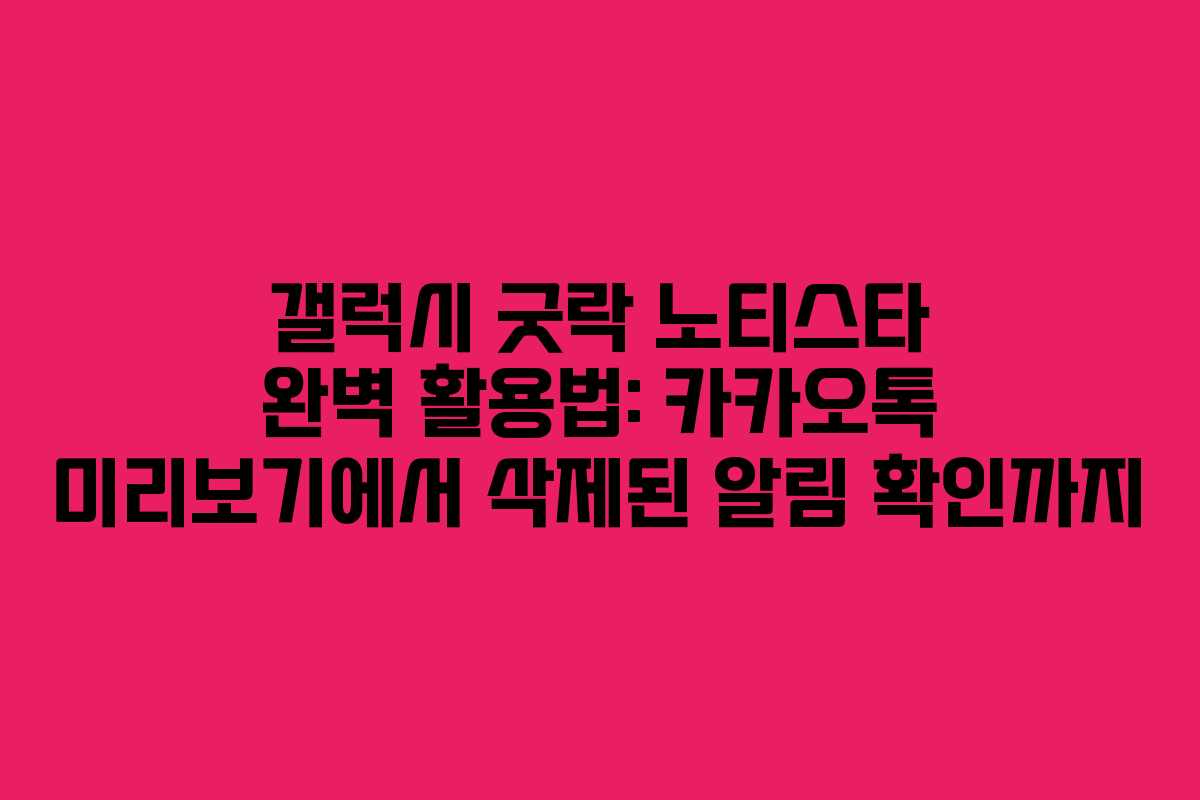 갤럭시 굿락 노티스타 완벽 활용법: 카카오톡 미리보기에서 삭제된 알림 확인까지
