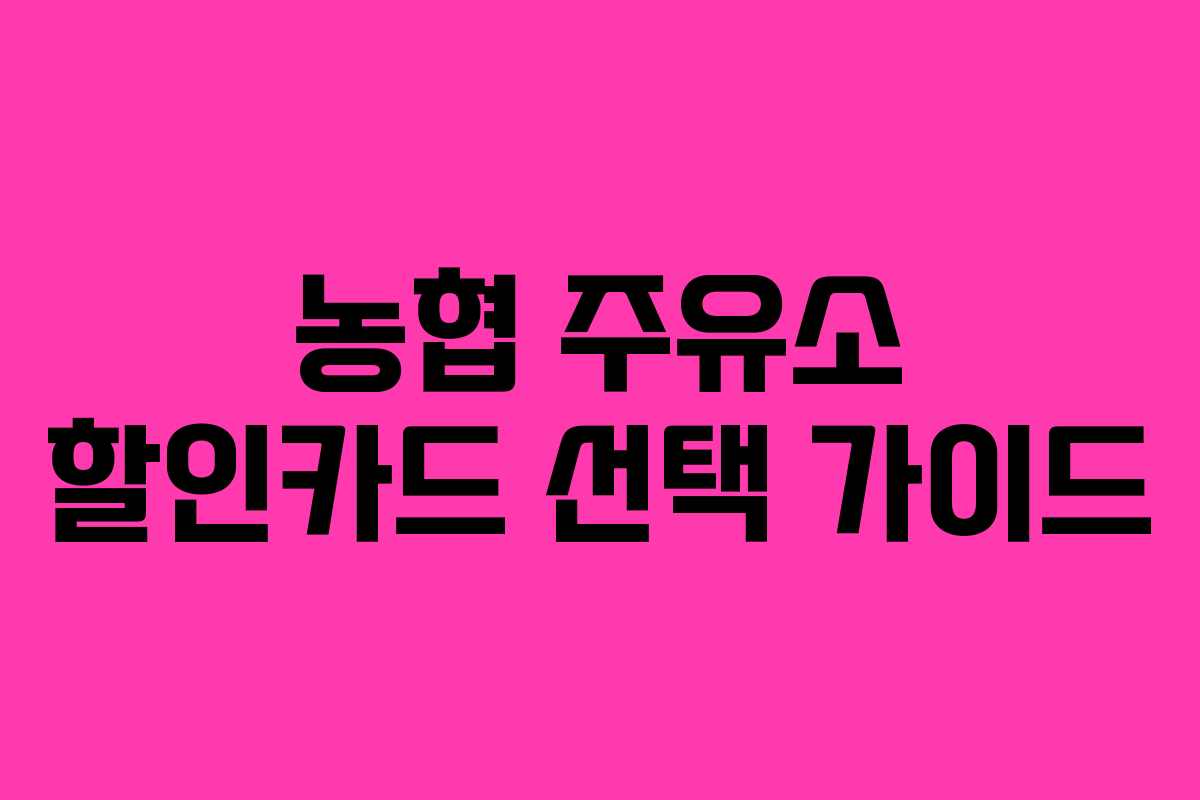 농협 주유소 할인카드 선택 가이드