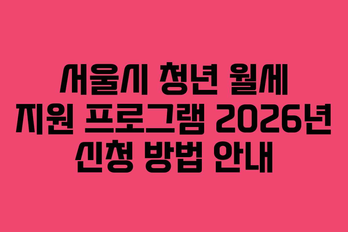 서울시 청년 월세 지원 프로그램 2026년 신청 방법 안내