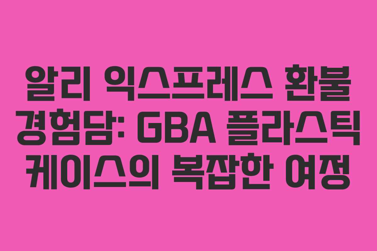 알리 익스프레스 환불 경험담: GBA 플라스틱 케이스의 복잡한 여정