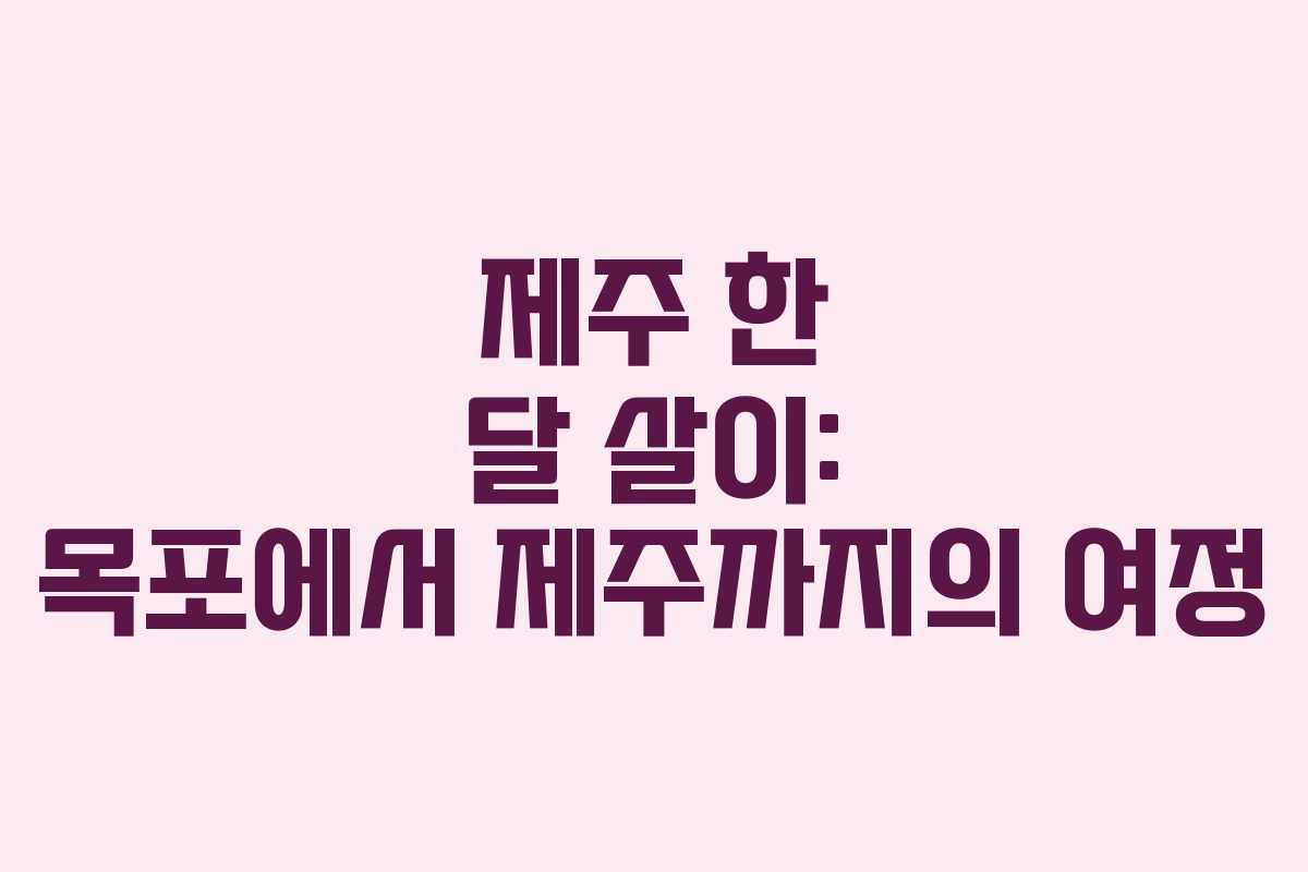 제주 한 달 살이: 목포에서 제주까지의 여정