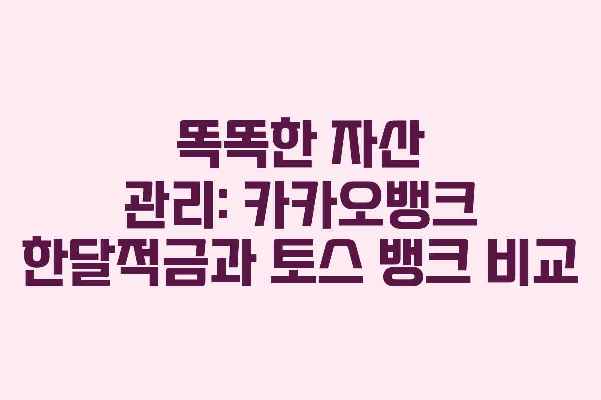 똑똑한 자산 관리: 카카오뱅크 한달적금과 토스 뱅크 비교