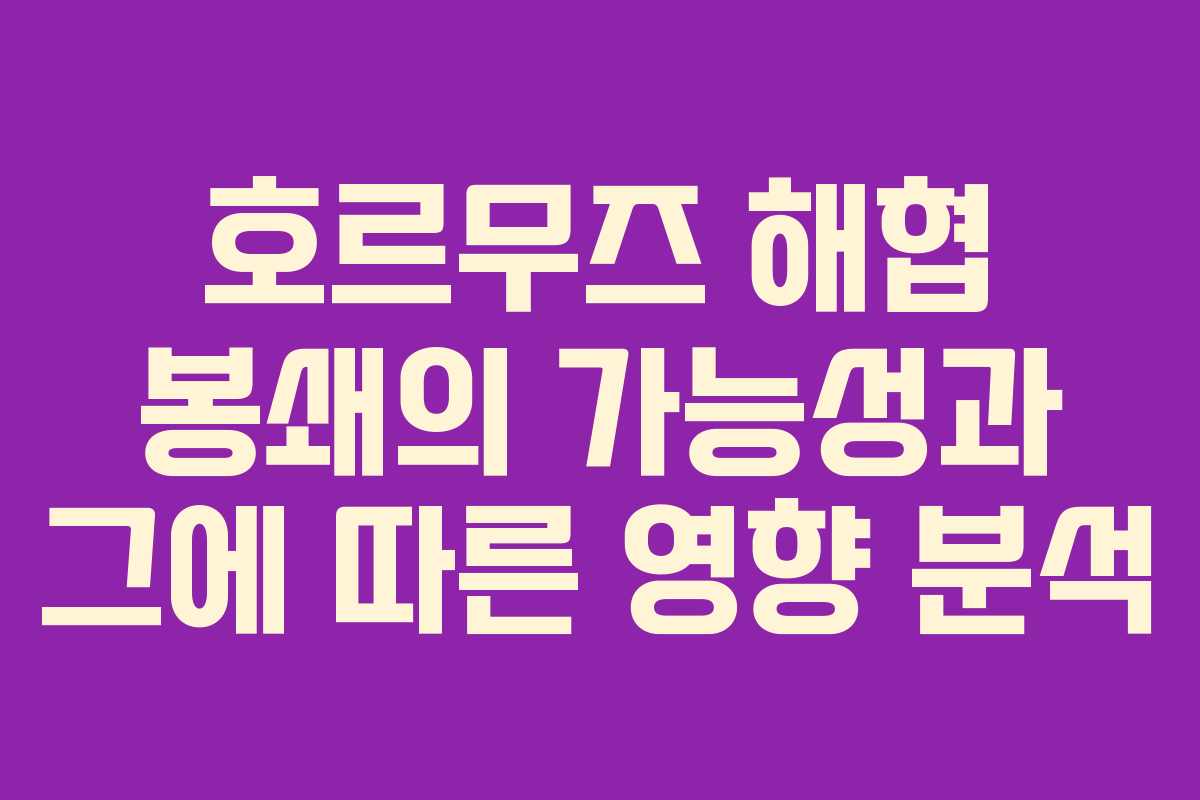 호르무즈 해협 봉쇄의 가능성과 그에 따른 영향 분석