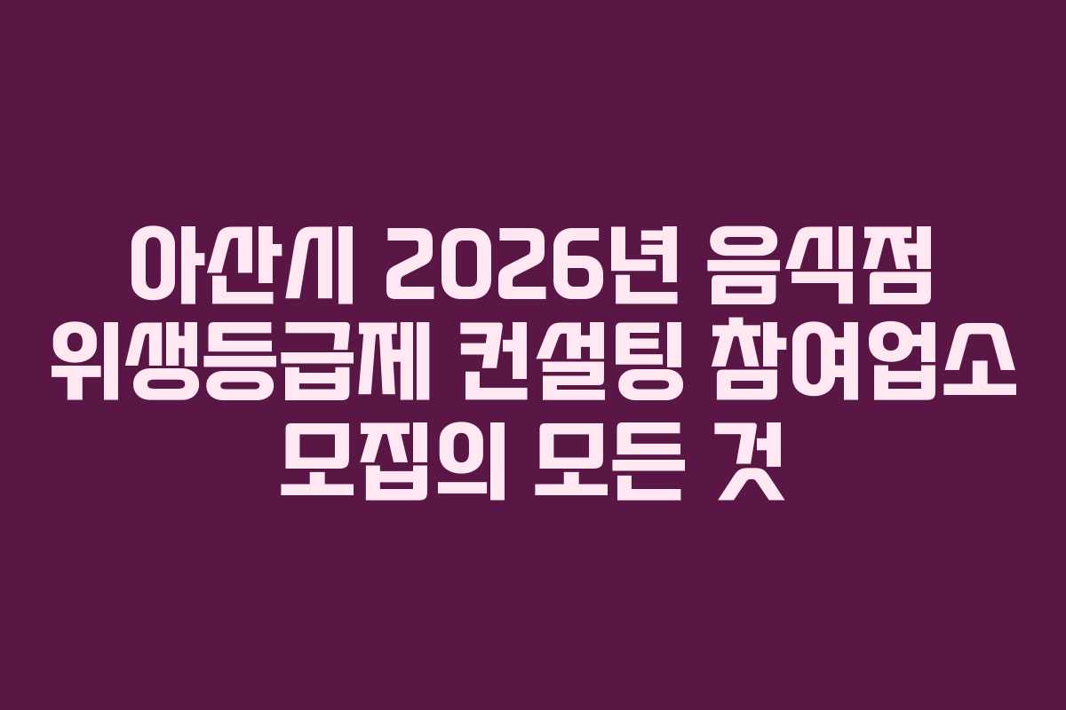 아산시 2026년 음식점 위생등급제 컨설팅 참여업소 모집의 모든 것