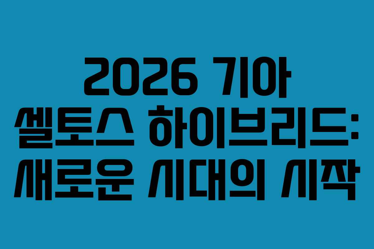 2026 기아 셀토스 하이브리드: 새로운 시대의 시작