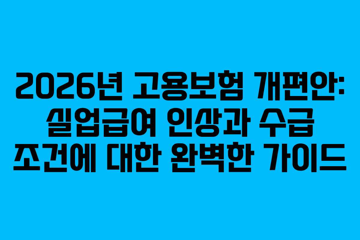 2026년 고용보험 개편안: 실업급여 인상과 수급 조건에 대한 완벽한 가이드