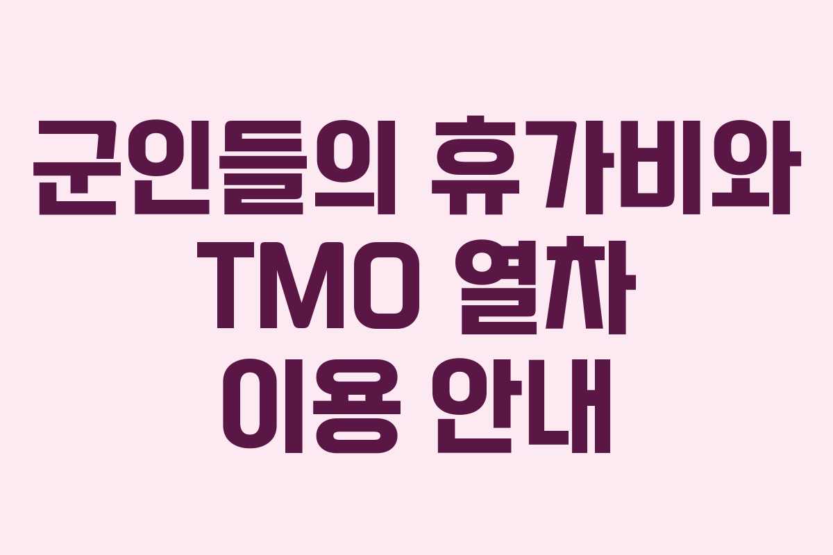 군인들의 휴가비와 TMO 열차 이용 안내