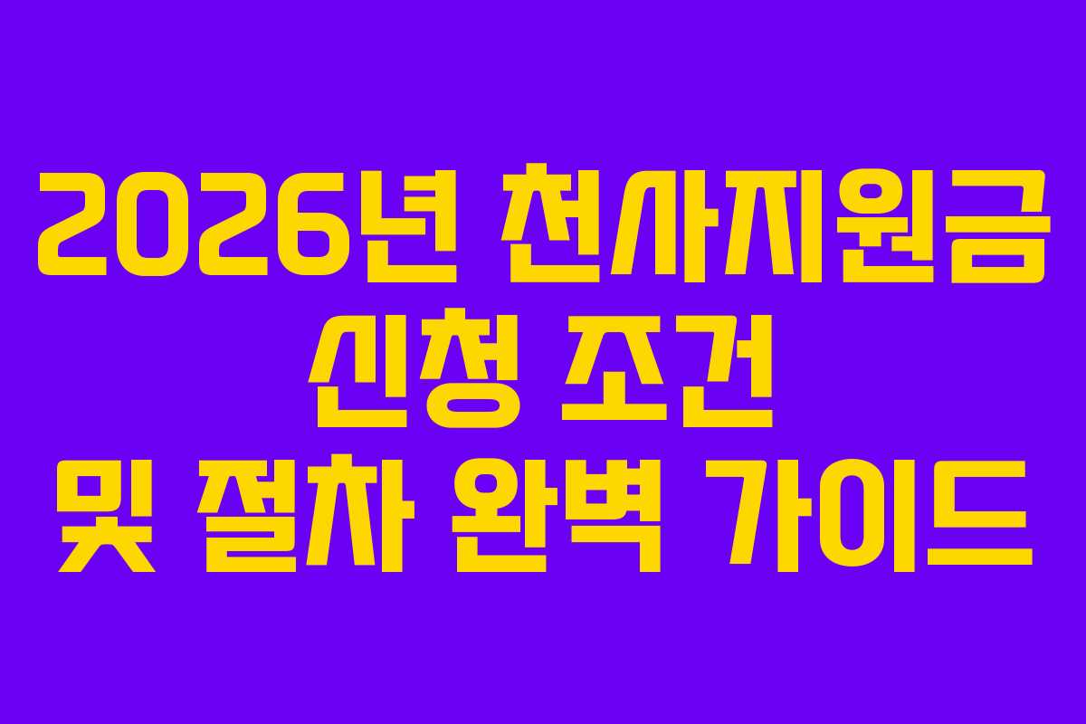 2026년 천사지원금 신청 조건 및 절차 완벽 가이드