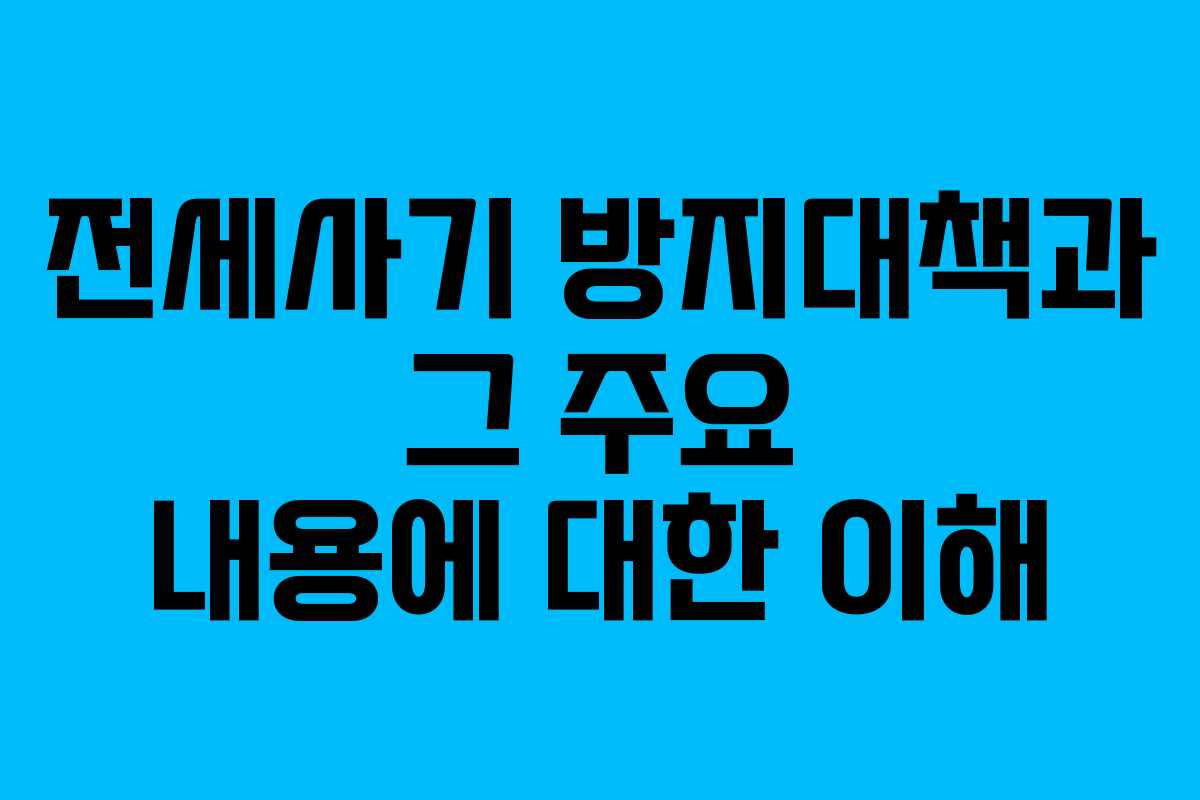 전세사기 방지대책과 그 주요 내용에 대한 이해