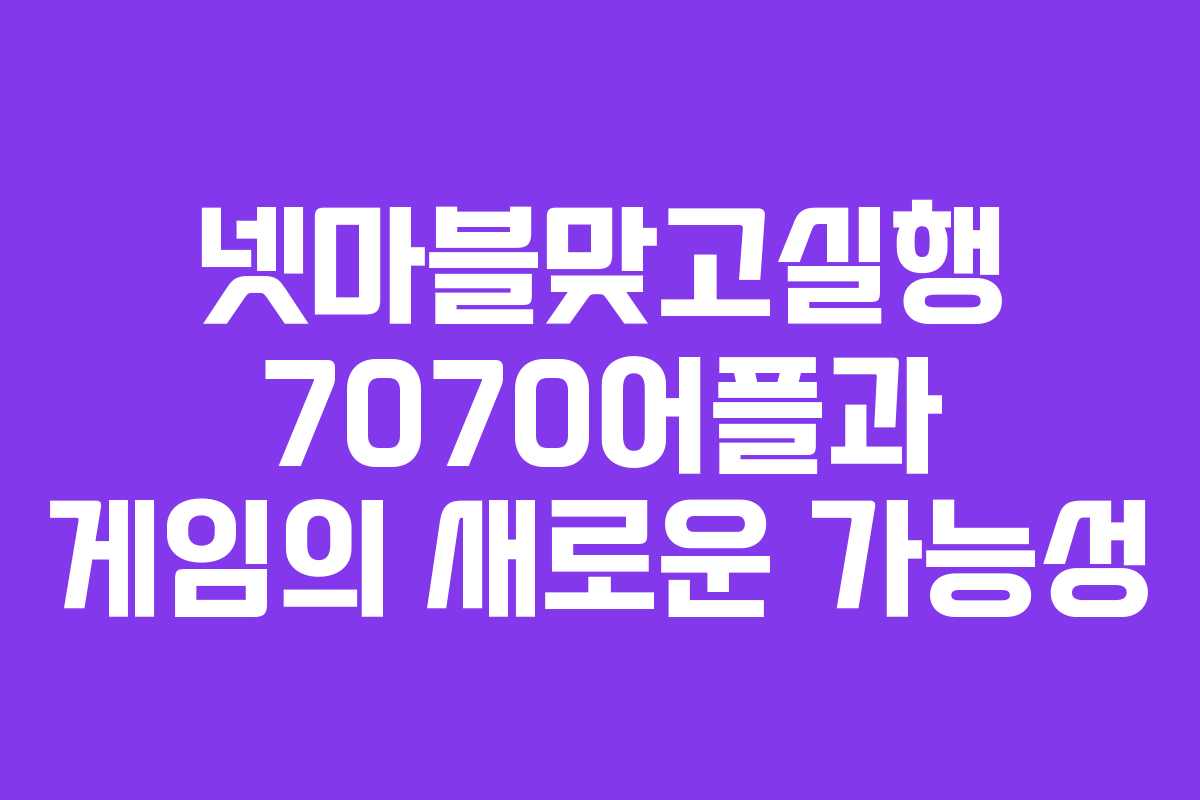 넷마블맞고실행 7070어플과 게임의 새로운 가능성