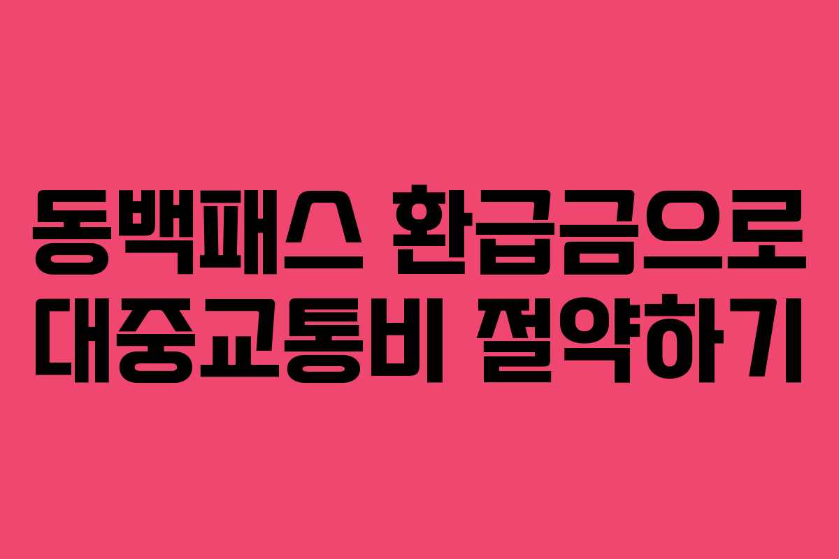 동백패스 환급금으로 대중교통비 절약하기