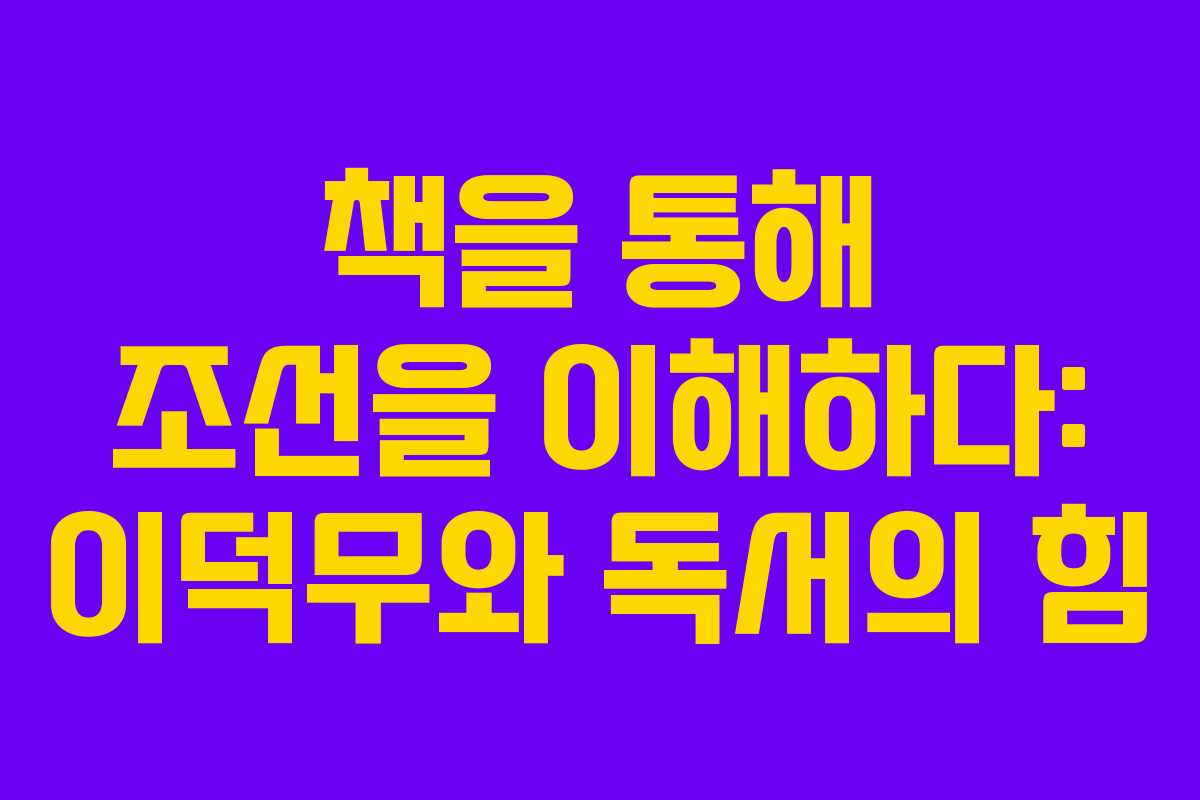 책을 통해 조선을 이해하다: 이덕무와 독서의 힘