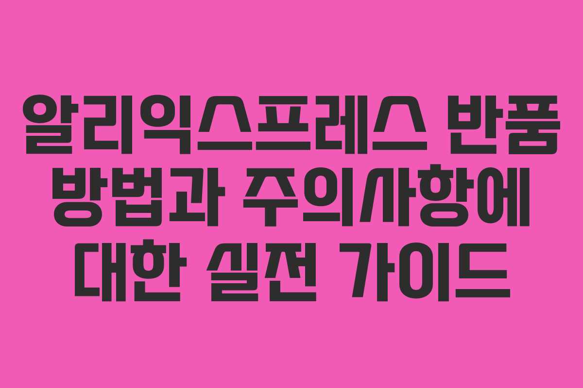 알리익스프레스 반품 방법과 주의사항에 대한 실전 가이드